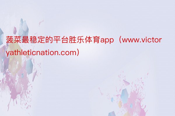 菠菜最稳定的平台胜乐体育app（www.victoryathleticnation.com）