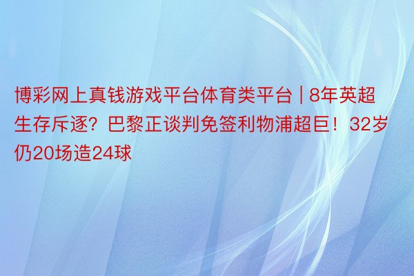 博彩网上真钱游戏平台体育类平台 | 8年英超生存斥逐？巴黎正谈判免签利物浦超巨！32岁仍20场造24球