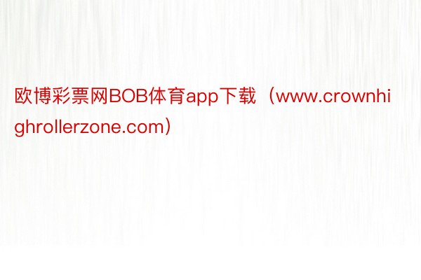 欧博彩票网BOB体育app下载（www.crownhighrollerzone.com）