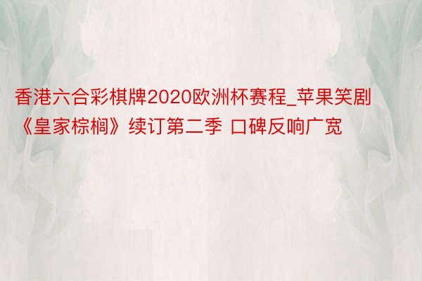 香港六合彩棋牌2020欧洲杯赛程_苹果笑剧《皇家棕榈》续订第二季 口碑反响广宽