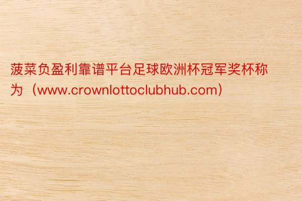 菠菜负盈利靠谱平台足球欧洲杯冠军奖杯称为（www.crownlottoclubhub.com）