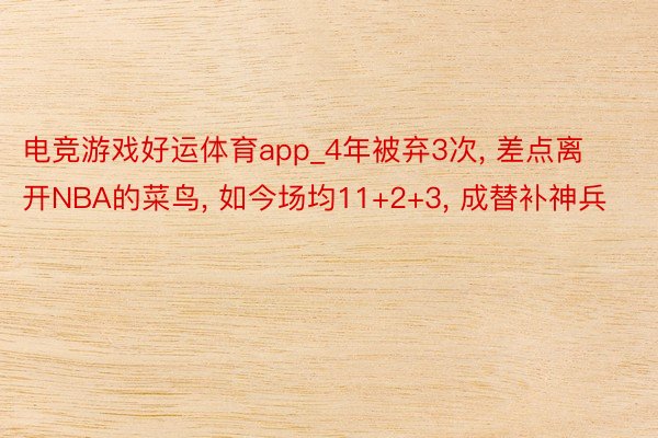 电竞游戏好运体育app_4年被弃3次, 差点离开NBA的菜鸟, 如今场均11+2+3, 成替补神兵