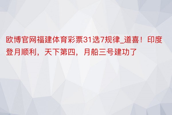 欧博官网福建体育彩票31选7规律_道喜！印度登月顺利，天下第四，月船三号建功了