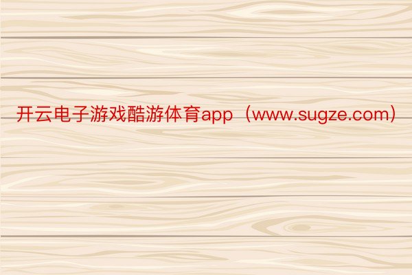 开云电子游戏酷游体育app（www.sugze.com）