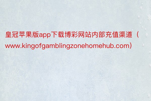 皇冠苹果版app下载博彩网站内部充值渠道（www.kingofgamblingzonehomehub.com）