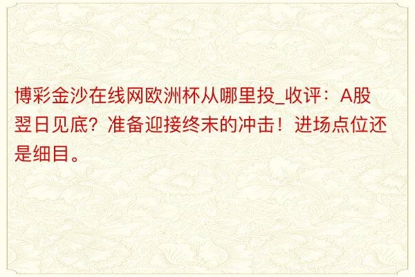 博彩金沙在线网欧洲杯从哪里投_收评：A股翌日见底？准备迎接终末的冲击！进场点位还是细目。