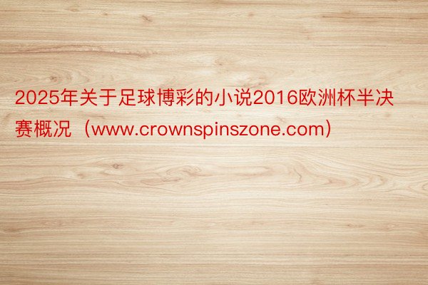 2025年关于足球博彩的小说2016欧洲杯半决赛概况（www.crownspinszone.com）