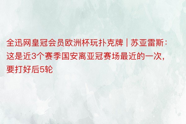 全迅网皇冠会员欧洲杯玩扑克牌 | 苏亚雷斯：这是近3个赛季国安离亚冠赛场最近的一次，要打好后5轮